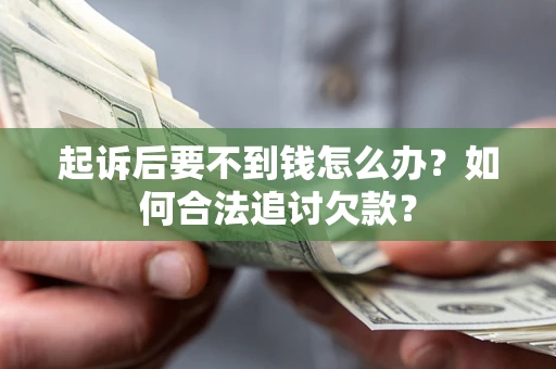 北京起诉后要不到钱怎么办？如何合法追讨欠款？