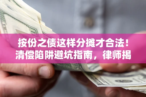 北京按份之债这样分摊才合法！清偿陷阱避坑指南，律师揭秘关键条款
