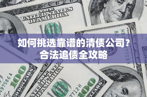 北京如何挑选靠谱的清债公司？合法追债全攻略