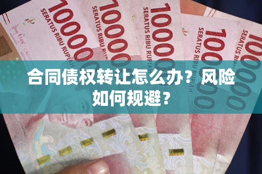 北京合同债权转让怎么办？风险如何规避？
