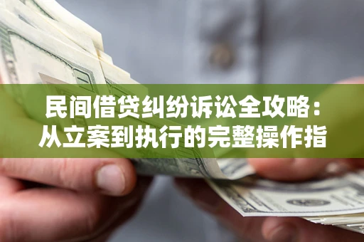 北京民间借贷纠纷诉讼全攻略：从立案到执行的完整操作指南