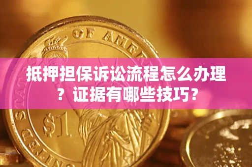 北京抵押担保诉讼流程怎么办理？证据有哪些技巧？