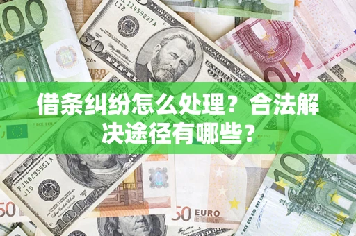 北京借条纠纷怎么处理？合法解决途径有哪些？