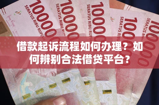北京借款起诉流程如何办理？如何辨别合法借贷平台？