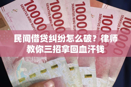 北京民间借贷纠纷怎么破？律师教你三招拿回血汗钱