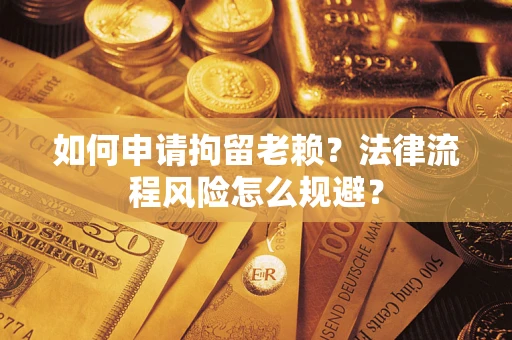 北京如何申请拘留老赖？法律流程风险怎么规避？