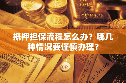 北京抵押担保流程怎么办？哪几种情况要谨慎办理？