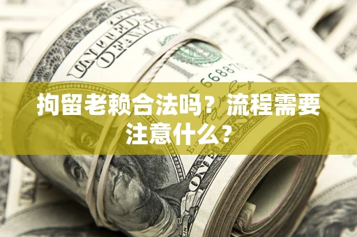 北京拘留老赖合法吗？流程需要注意什么？