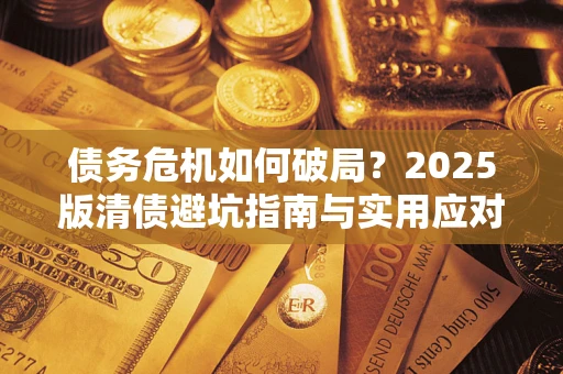北京债务危机如何破局？2025版清债避坑指南与实用应对策略