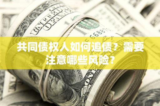 北京共同债权人如何追债？需要注意哪些风险？