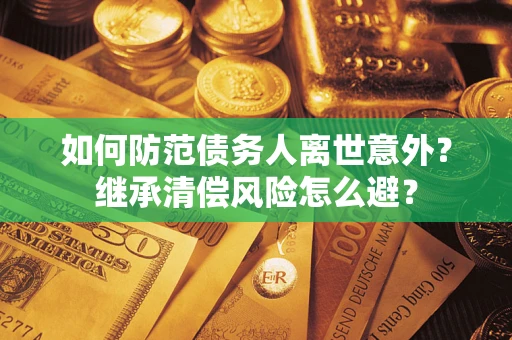 北京如何防范债务人离世意外？继承清偿风险怎么避？