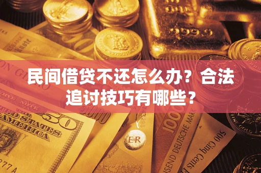 北京民间借贷不还怎么办？合法追讨技巧有哪些？