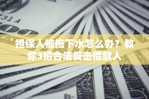 北京担保人被拖下水怎么办？教你3招合法反击借款人