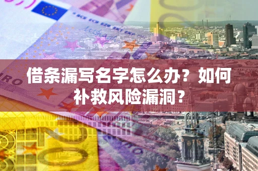 北京借条漏写名字怎么办？如何补救风险漏洞？