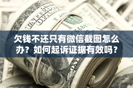 北京欠钱不还只有微信截图怎么办？如何起诉证据有效吗？