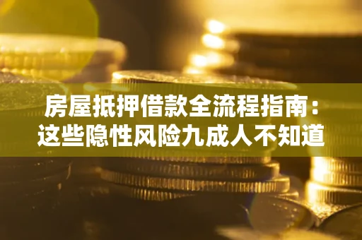 北京房屋抵押借款全流程指南：这些隐性风险九成人不知道