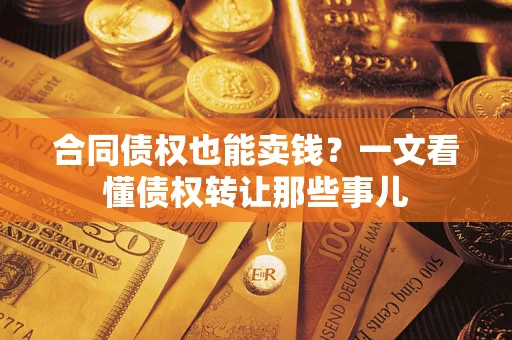 北京合同债权也能卖钱？一文看懂债权转让那些事儿