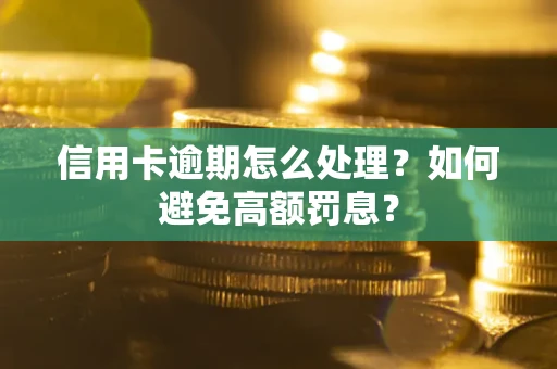 北京信用卡逾期怎么处理？如何避免高额罚息？