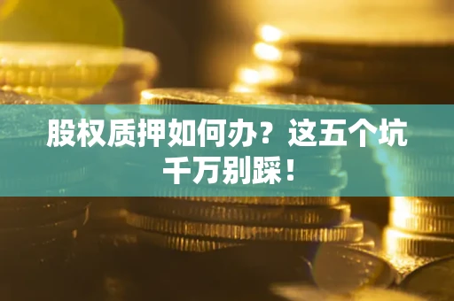 北京股权质押如何办？这五个坑千万别踩！