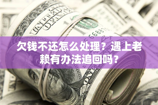 北京欠钱不还怎么处理？遇上老赖有办法追回吗？