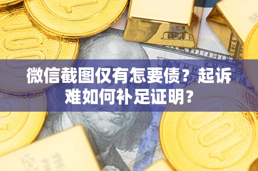 北京微信截图仅有怎要债？起诉难如何补足证明？