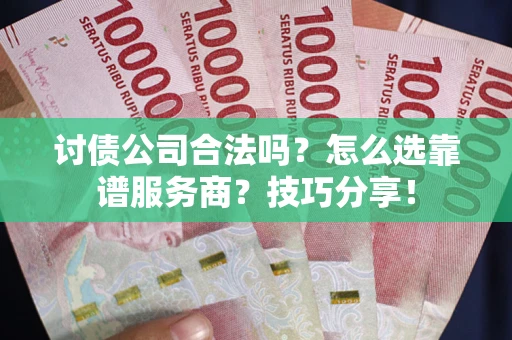 北京讨债公司合法吗？怎么选靠谱服务商？技巧分享！