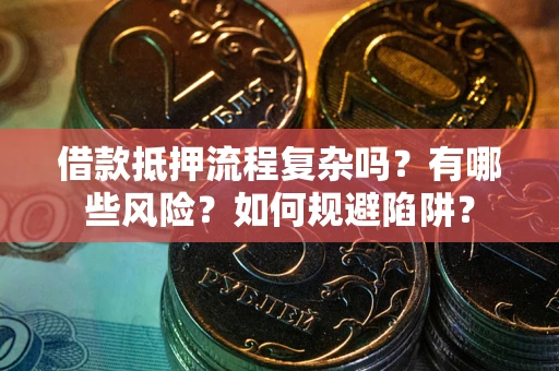 北京借款抵押流程复杂吗？有哪些风险？如何规避陷阱？