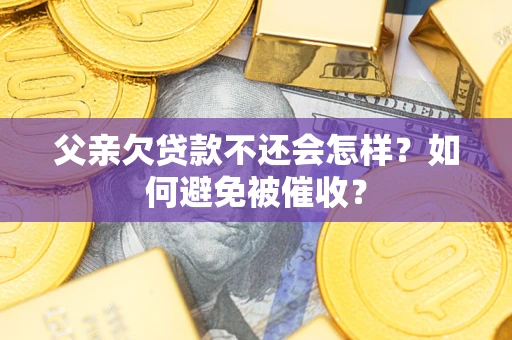 北京父亲欠贷款不还会怎样？如何避免被催收？