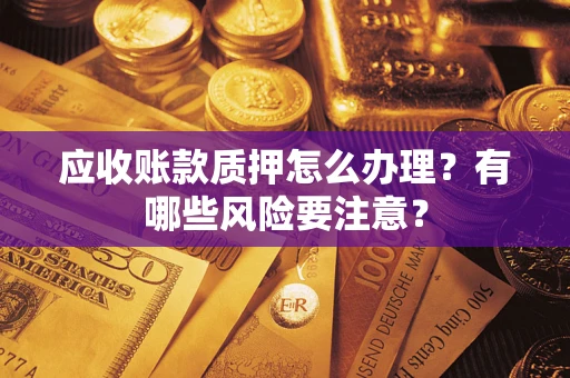 北京应收账款质押怎么办理？有哪些风险要注意？
