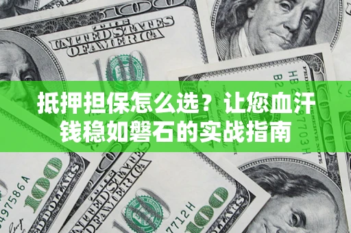 北京抵押担保怎么选？让您血汗钱稳如磐石的实战指南