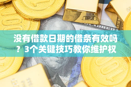 北京没有借款日期的借条有效吗？3个关键技巧教你维护权益