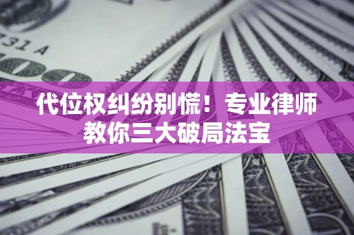北京代位权纠纷别慌！专业律师教你三大破局法宝
