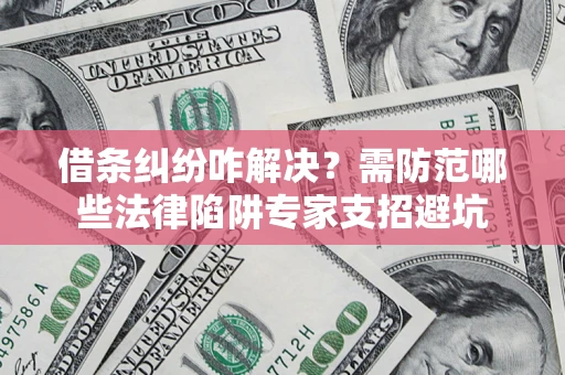 北京借条纠纷咋解决？需防范哪些法律陷阱专家支招避坑