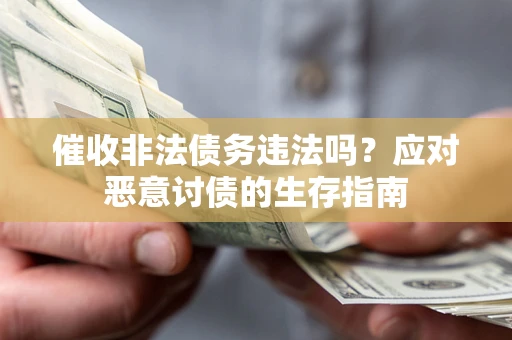 北京催收非法债务违法吗？应对恶意讨债的生存指南