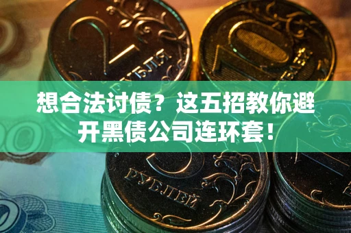 北京想合法讨债？这五招教你避开黑债公司连环套！