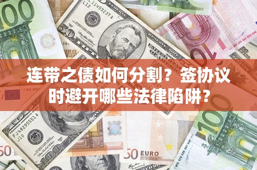 北京连带之债如何分割？签协议时避开哪些法律陷阱？