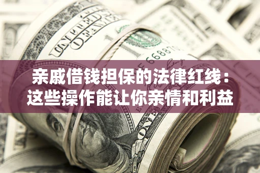 北京亲戚借钱担保的法律红线：这些操作能让你亲情和利益两不误