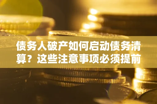 北京债务人破产如何启动债务清算？这些注意事项必须提前知道