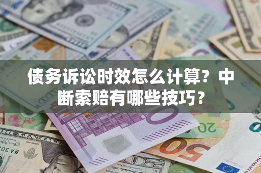 北京债务诉讼时效怎么计算？中断索赔有哪些技巧？