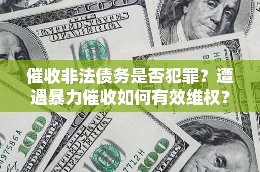 北京催收非法债务是否犯罪？遭遇暴力催收如何有效维权？