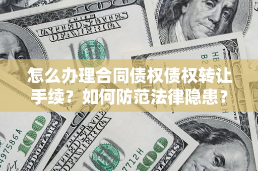 北京怎么办理合同债权债权转让手续？如何防范法律隐患？