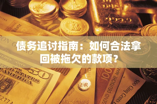 北京债务追讨指南：如何合法拿回被拖欠的款项？