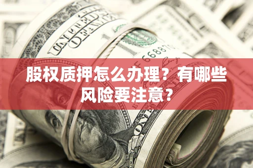 北京股权质押怎么办理？有哪些风险要注意？
