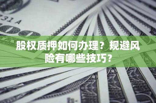 北京股权质押如何办理？规避风险有哪些技巧？