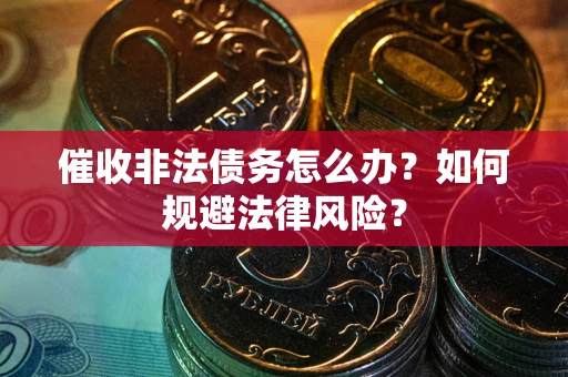 北京催收非法债务怎么办？如何规避法律风险？