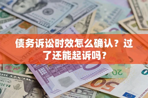 北京债务诉讼时效怎么确认？过了还能起诉吗？