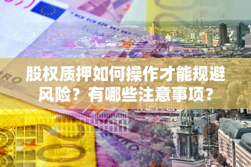 北京股权质押如何操作才能规避风险？有哪些注意事项？