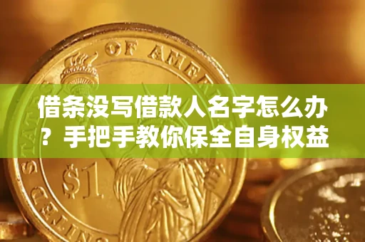 北京借条没写借款人名字怎么办？手把手教你保全自身权益