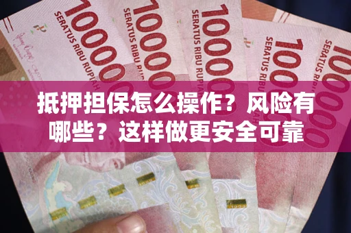 北京抵押担保怎么操作？风险有哪些？这样做更安全可靠