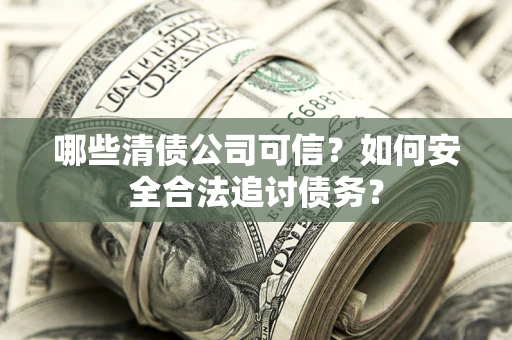 北京哪些清债公司可信？如何安全合法追讨债务？